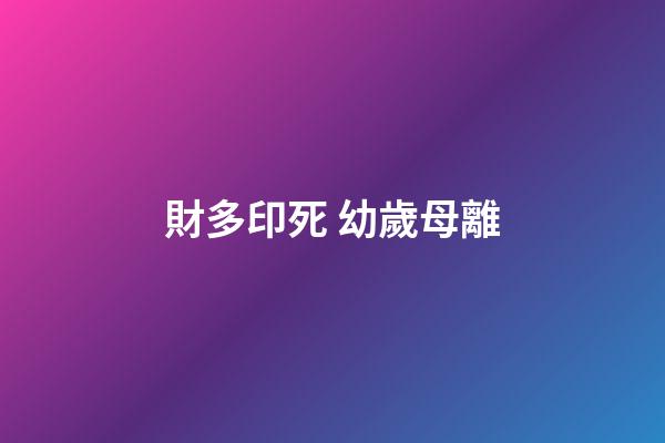 財多印死 幼歲母離